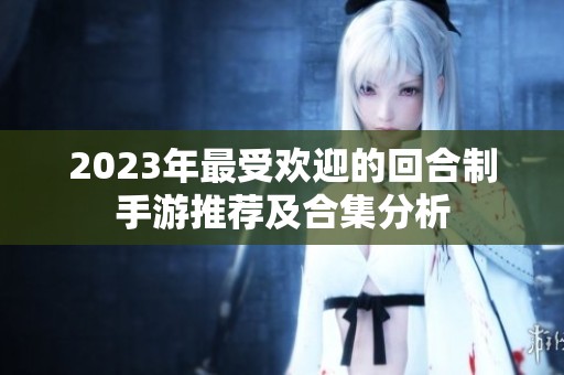 2023年最受欢迎的回合制手游推荐及合集分析