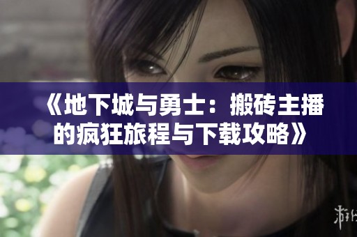《地下城与勇士：搬砖主播的疯狂旅程与下载攻略》