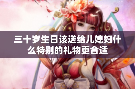 三十岁生日该送给儿媳妇什么特别的礼物更合适