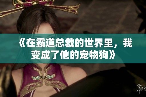 《在霸道总裁的世界里，我变成了他的宠物狗》