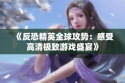 《反恐精英全球攻势：感受高清极致游戏盛宴》