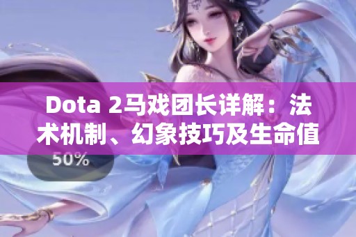 Dota 2马戏团长详解：法术机制、幻象技巧及生命值策略分析