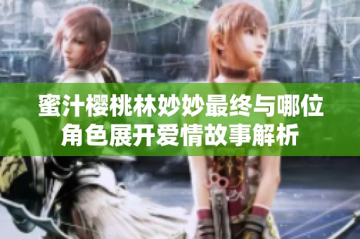 蜜汁樱桃林妙妙最终与哪位角色展开爱情故事解析