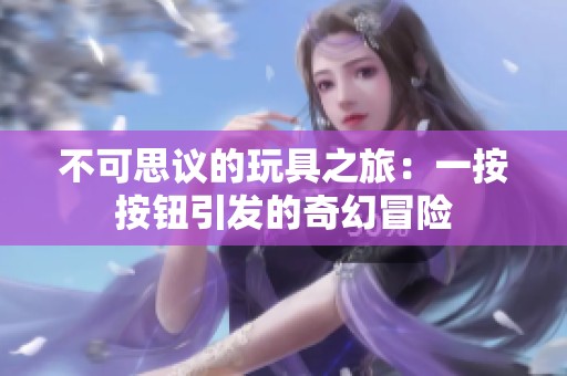 不可思议的玩具之旅：一按按钮引发的奇幻冒险