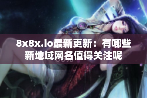 8x8x.io最新更新：有哪些新地域网名值得关注呢