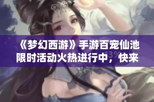 《梦幻西游》手游百宠仙池限时活动火热进行中，快来参与吧!