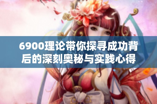 6900理论带你探寻成功背后的深刻奥秘与实践心得