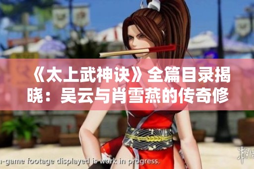 《太上武神诀》全篇目录揭晓：吴云与肖雪燕的传奇修炼之路