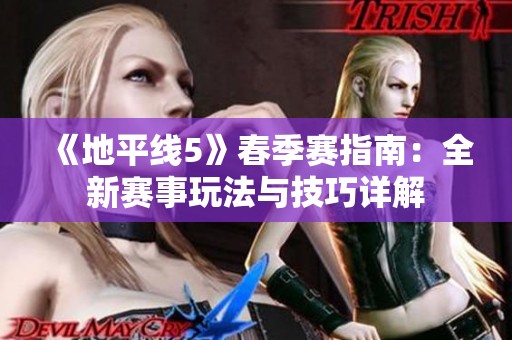 《地平线5》春季赛指南：全新赛事玩法与技巧详解