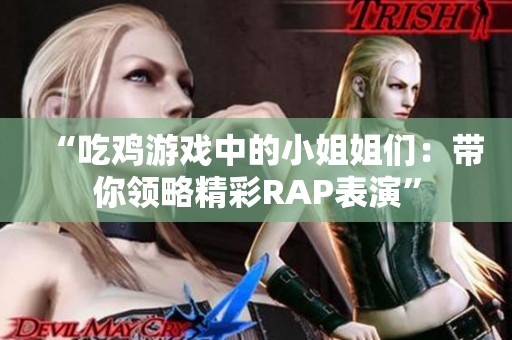 “吃鸡游戏中的小姐姐们：带你领略精彩RAP表演”