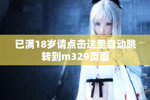 已满18岁请点击这里自动跳转到m329页面