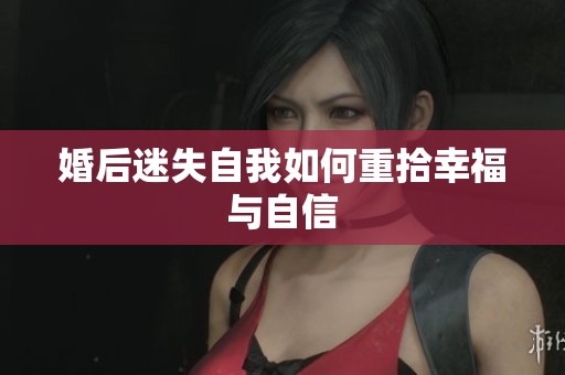 婚后迷失自我如何重拾幸福与自信