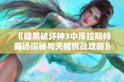 《暗黑破坏神3中库拉斯特商场探秘与天梯挑战攻略》