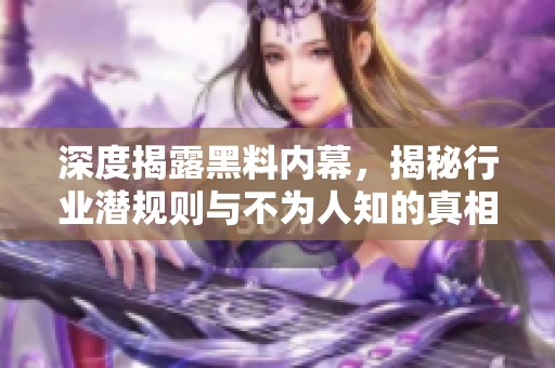 深度揭露黑料内幕，揭秘行业潜规则与不为人知的真相
