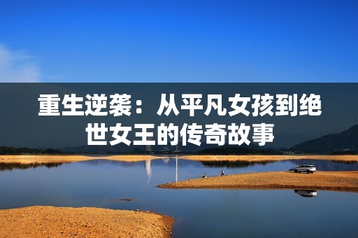 重生逆袭：从平凡女孩到绝世女王的传奇故事