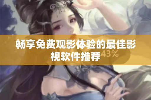 畅享免费观影体验的最佳影视软件推荐