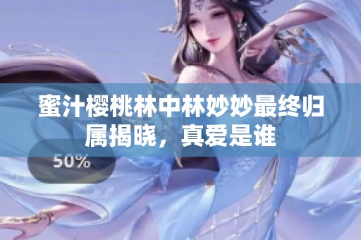 蜜汁樱桃林中林妙妙最终归属揭晓，真爱是谁