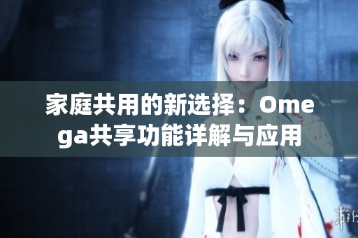 家庭共用的新选择：Omega共享功能详解与应用