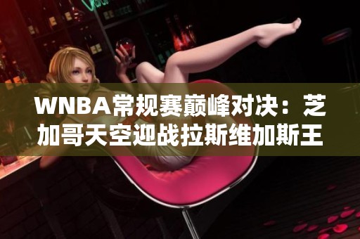 WNBA常规赛巅峰对决：芝加哥天空迎战拉斯维加斯王牌
