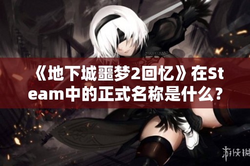 《地下城噩梦2回忆》在Steam中的正式名称是什么？