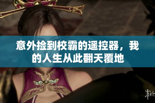 意外捡到校霸的遥控器，我的人生从此翻天覆地
