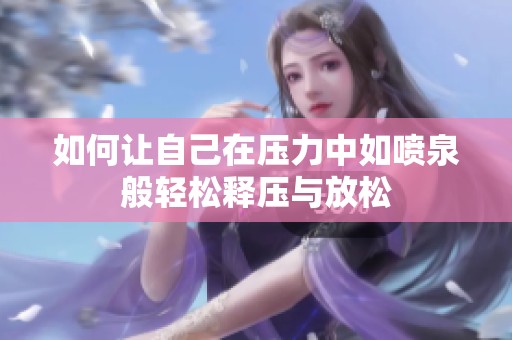 如何让自己在压力中如喷泉般轻松释压与放松