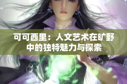 可可西里：人文艺术在旷野中的独特魅力与探索