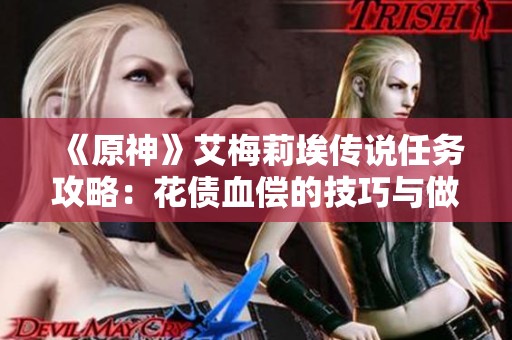 《原神》艾梅莉埃传说任务攻略：花债血偿的技巧与做法解析