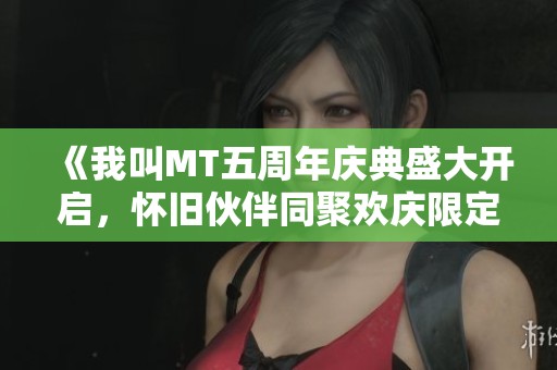 《我叫MT五周年庆典盛大开启，怀旧伙伴同聚欢庆限定卡牌回馈》