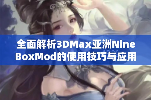 全面解析3DMax亚洲NineBoxMod的使用技巧与应用实例