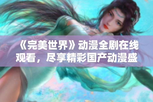 《完美世界》动漫全剧在线观看，尽享精彩国产动漫盛宴