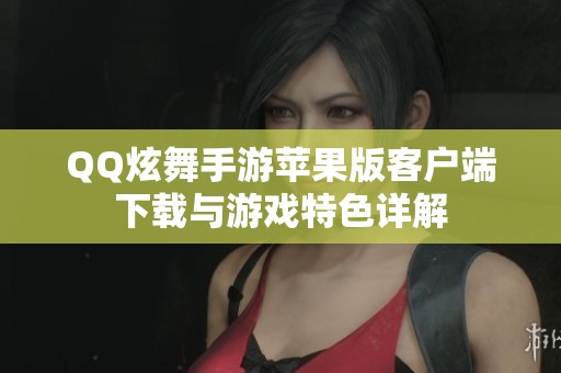 QQ炫舞手游苹果版客户端下载与游戏特色详解