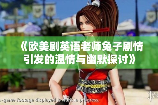 《欧美剧英语老师兔子剧情引发的温情与幽默探讨》