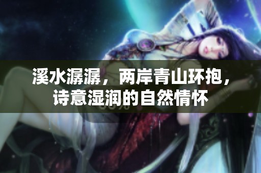 溪水潺潺，两岸青山环抱，诗意湿润的自然情怀