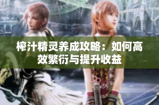 榨汁精灵养成攻略：如何高效繁衍与提升收益