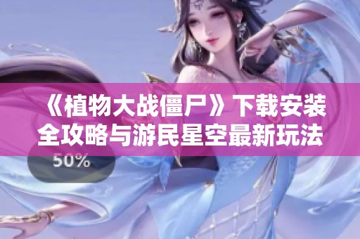 《植物大战僵尸》下载安装全攻略与游民星空最新玩法介绍