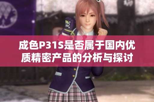 成色P31S是否属于国内优质精密产品的分析与探讨