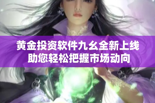 黄金投资软件九幺全新上线 助您轻松把握市场动向