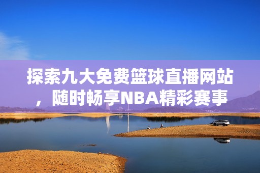 探索九大免费篮球直播网站，随时畅享NBA精彩赛事