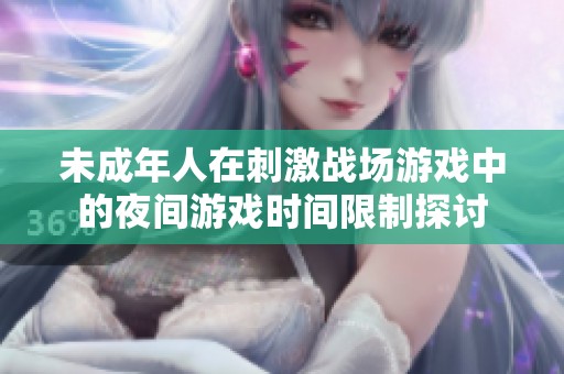 未成年人在刺激战场游戏中的夜间游戏时间限制探讨