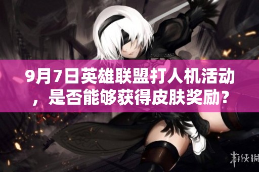 9月7日英雄联盟打人机活动，是否能够获得皮肤奖励？