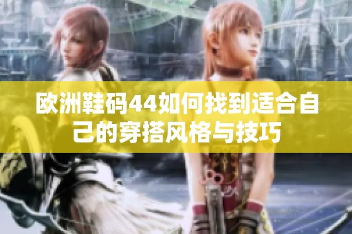 欧洲鞋码44如何找到适合自己的穿搭风格与技巧