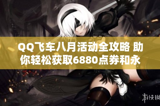 QQ飞车八月活动全攻略 助你轻松获取6880点券和永久翅膀