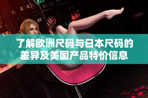 了解欧洲尺码与日本尺码的差异及美国产品特价信息