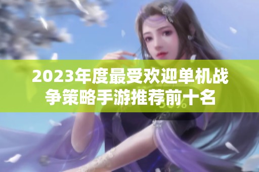 2023年度最受欢迎单机战争策略手游推荐前十名