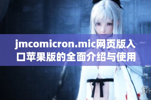 jmcomicron.mic网页版入口苹果版的全面介绍与使用指南