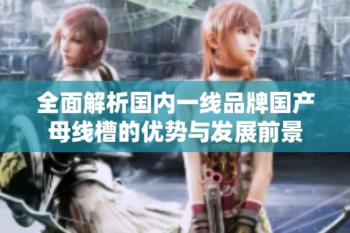 全面解析国内一线品牌国产母线槽的优势与发展前景