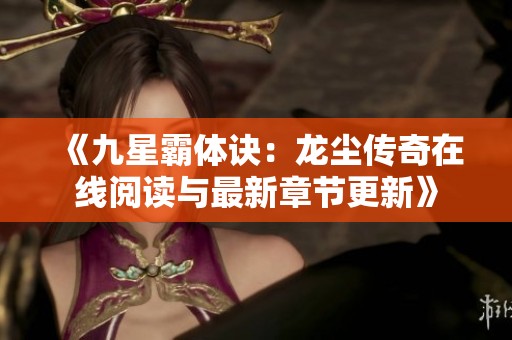 《九星霸体诀：龙尘传奇在线阅读与最新章节更新》
