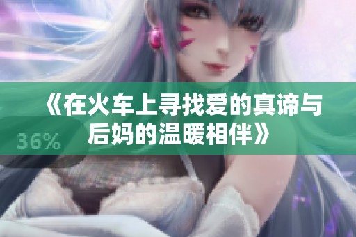 《在火车上寻找爱的真谛与后妈的温暖相伴》
