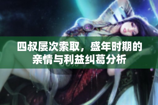 四叔屡次索取，盛年时期的亲情与利益纠葛分析